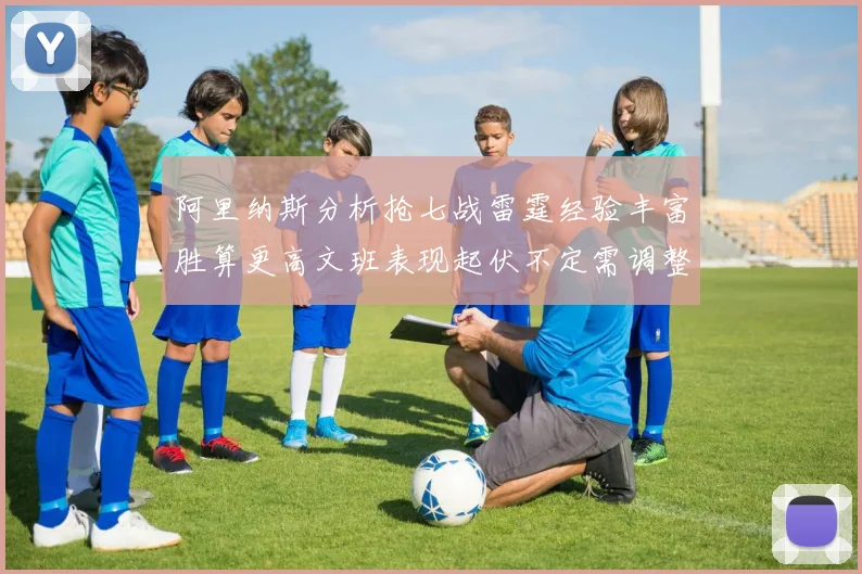 阿里纳斯分析抢七战雷霆经验丰富胜算更高文班表现起伏不定需调整