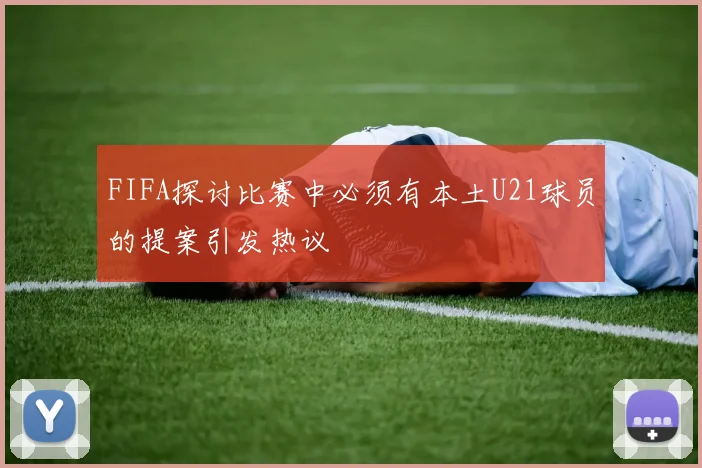 FIFA探讨比赛中必须有本土U21球员的提案引发热议