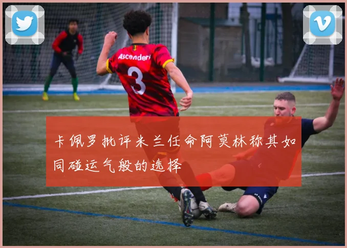 卡佩罗批评米兰任命阿莫林称其如同碰运气般的选择