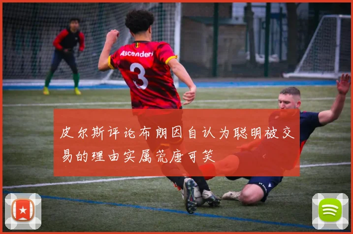 皮尔斯评论布朗因自认为聪明被交易的理由实属荒唐可笑