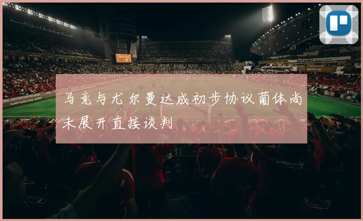 马竞与尤尔曼达成初步协议葡体尚未展开直接谈判