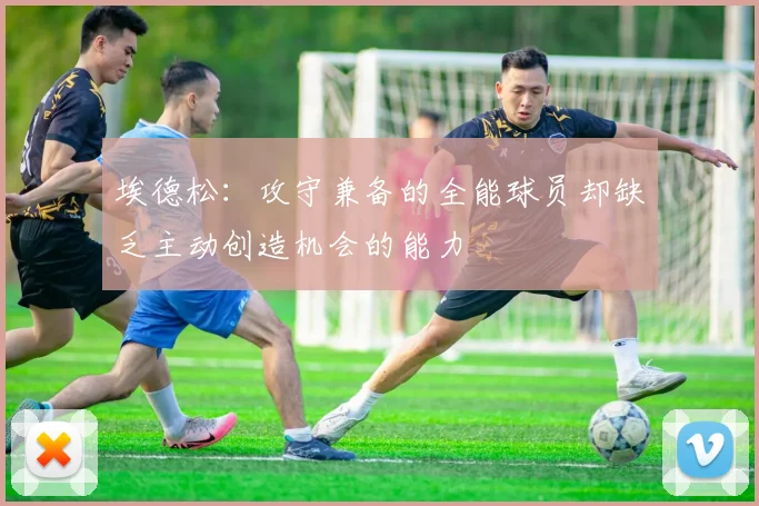埃德松：攻守兼备的全能球员却缺乏主动创造机会的能力