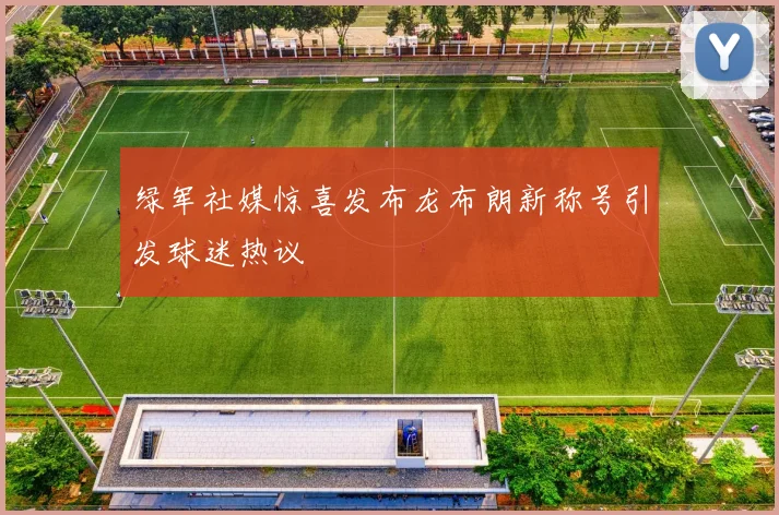 绿军社媒惊喜发布龙布朗新称号引发球迷热议