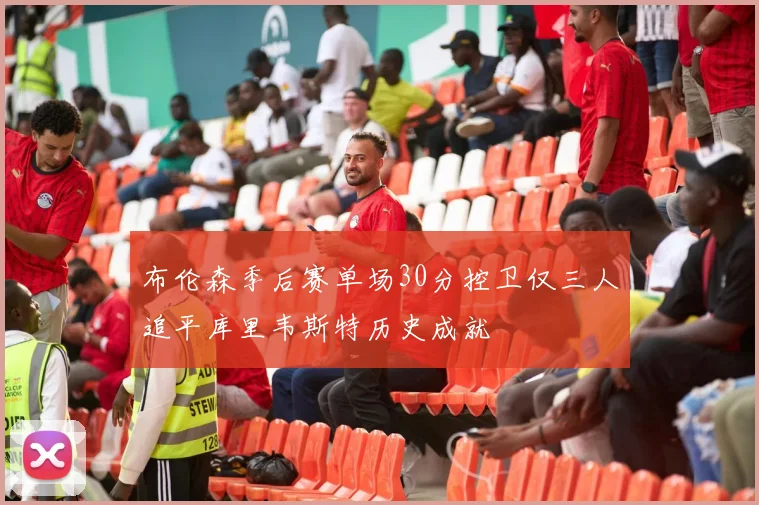 布伦森季后赛单场30分控卫仅三人追平库里韦斯特历史成就
